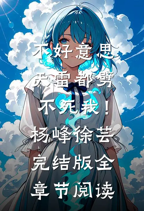 《不好意思，天雷都劈不死我！》杨峰徐芸完结版全章节阅读