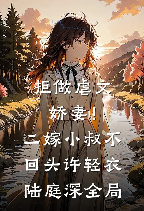 拒做虐文娇妻！二嫁小叔不回头许轻衣陆庭深全局