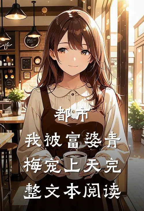 都市我被富婆青梅宠上天完整文本阅读