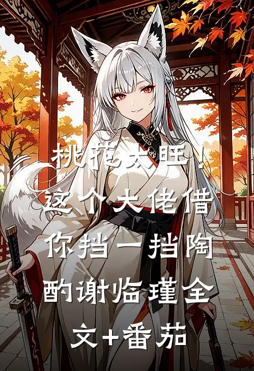 桃花太旺！这个大佬借你挡一挡陶酌谢临瑾全文+番茄