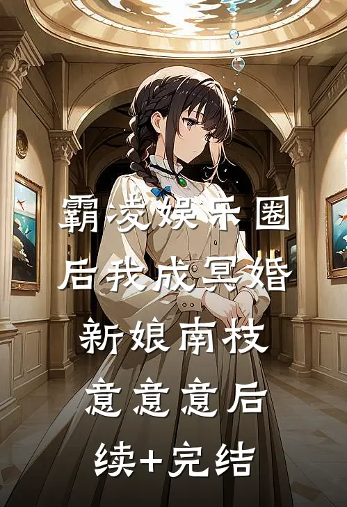 霸凌娱乐圈后我成冥婚新娘南枝意意意后续+完结