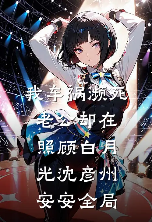 我车祸濒死，老公却在照顾白月光沈彦州安安全局