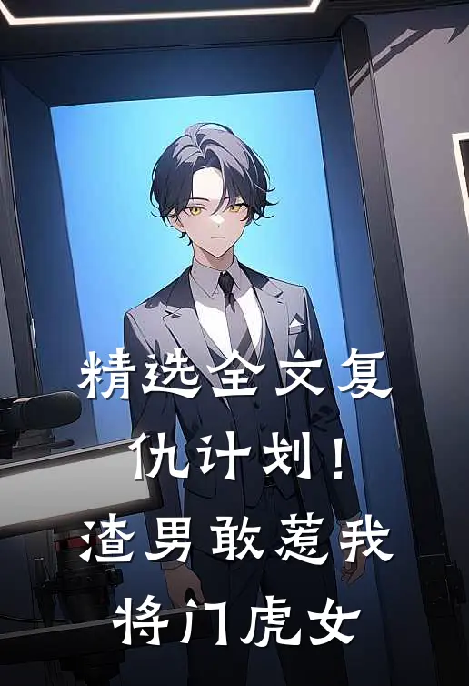 精选全文复仇计划！渣男敢惹我将门虎女