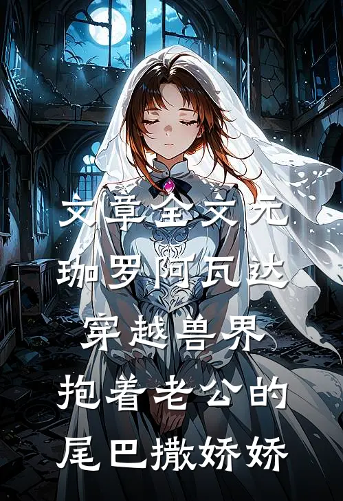 文章全文元珈罗阿瓦达穿越兽界:抱着老公的尾巴撒娇娇