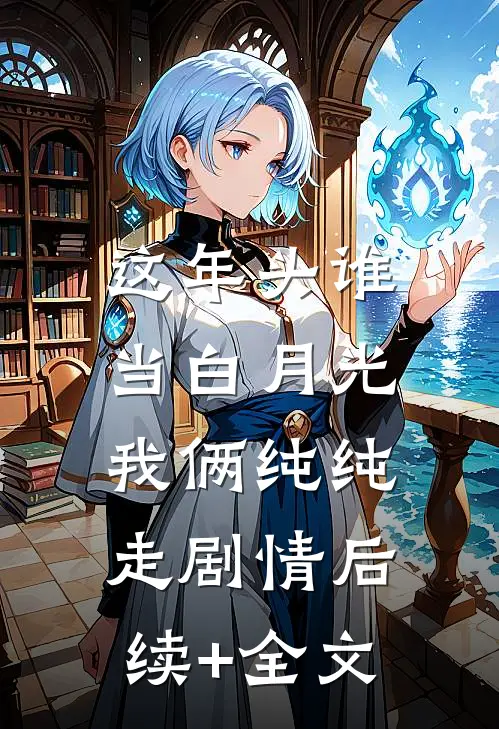 这年头谁当白月光，我俩纯纯走剧情后续+全文