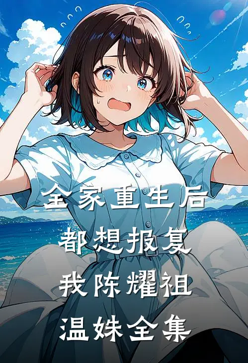 全家重生后都想报复我陈耀祖温姝 全集