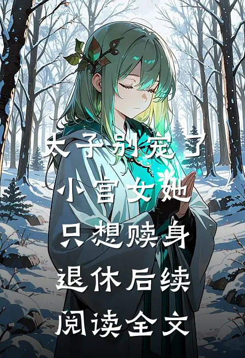 太子别宠了小宫女她只想赎身退休后续阅读全文