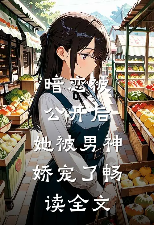 暗恋被公开后，她被男神娇宠了畅读全文