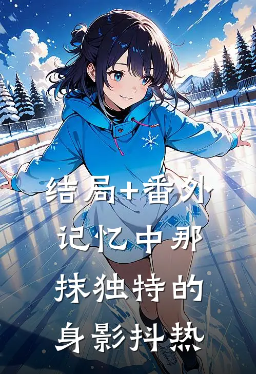 结局+番外《记忆中那抹独特的身影》抖热