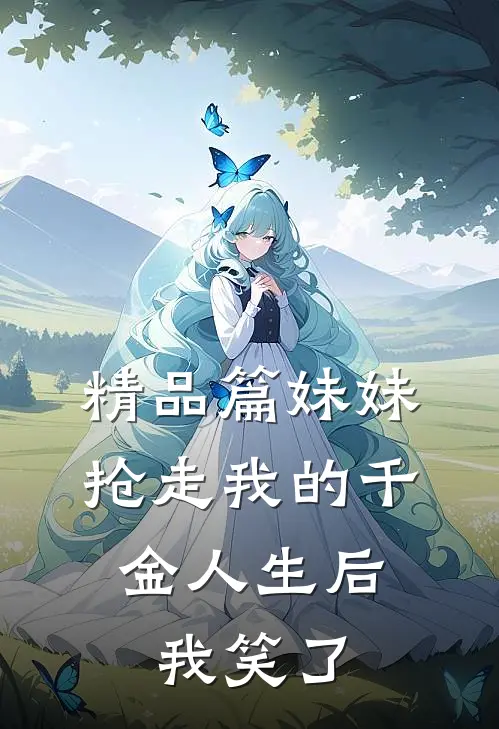 精品篇妹妹抢走我的千金人生后，我笑了