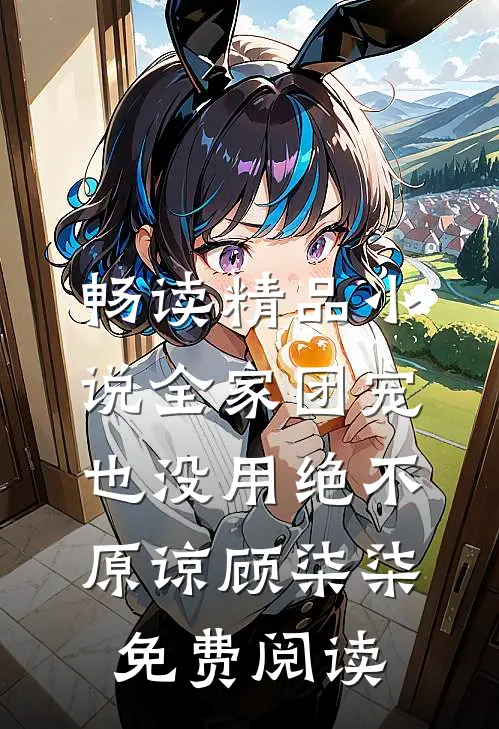 畅读精品小说全家团宠也没用绝不原谅顾柒柒免费阅读