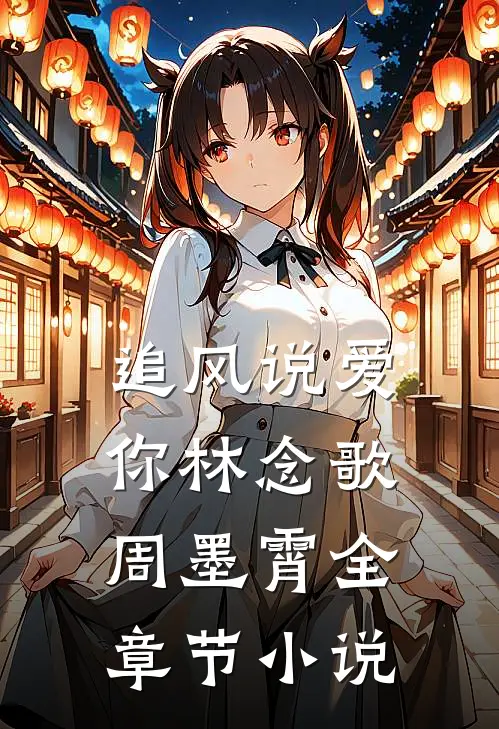 追风说爱你林念歌周墨霄全章节小说