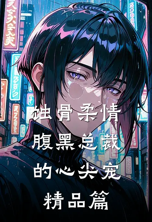 蚀骨柔情：腹黑总裁的心尖宠精品篇