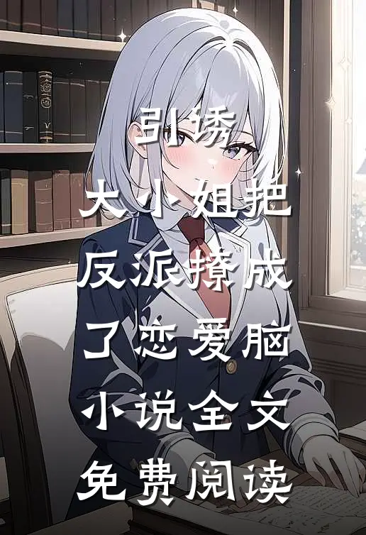 引诱：大小姐把反派撩成了恋爱脑小说全文免费阅读