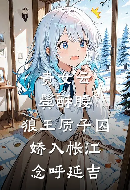 贵女云鬓酥腰，狼王质子囚娇入帐江念呼延吉