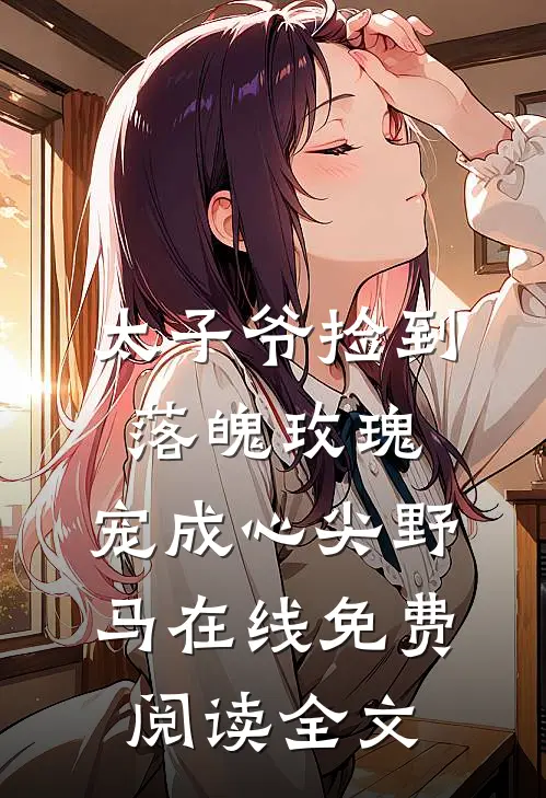 太子爷捡到落魄玫瑰，宠成心尖野马在线免费阅读全文