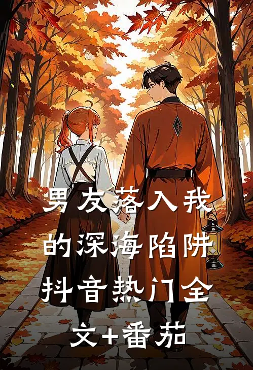 男友落入我的深海陷阱抖音热门全文+番茄