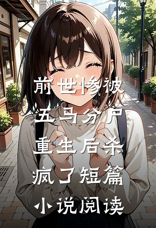 前世惨被五马分尸,重生后杀疯了短篇阅读