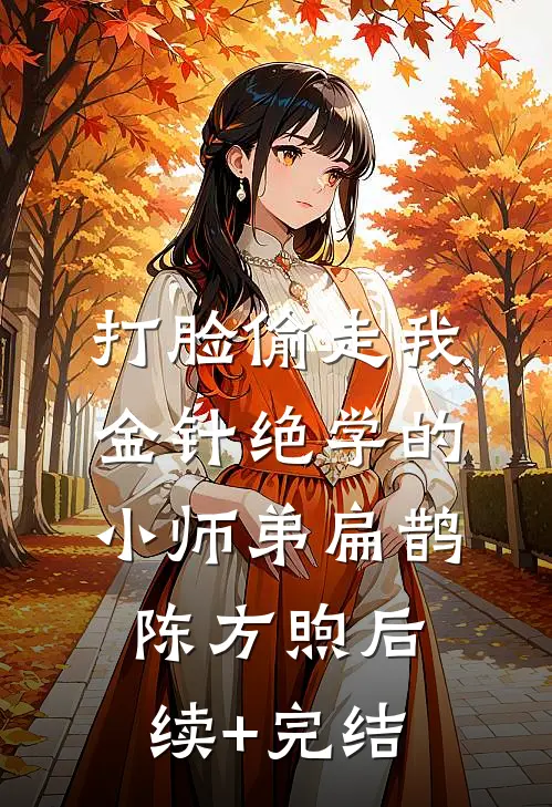 打脸偷走我金针绝学的小师弟扁鹊陈方煦后续+完结
