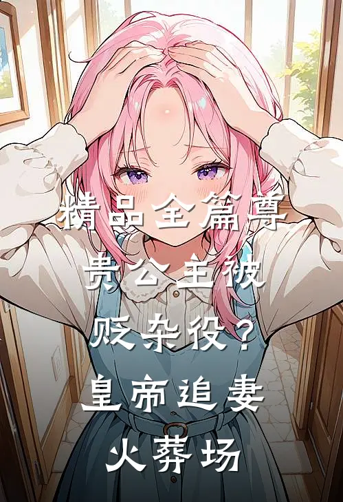 精品全篇尊贵公主被贬杂役？皇帝追妻火葬场