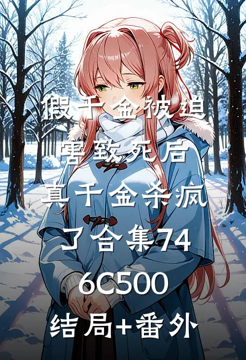 假千金被迫害致死后，真千金杀疯了合集746C500结局+番外