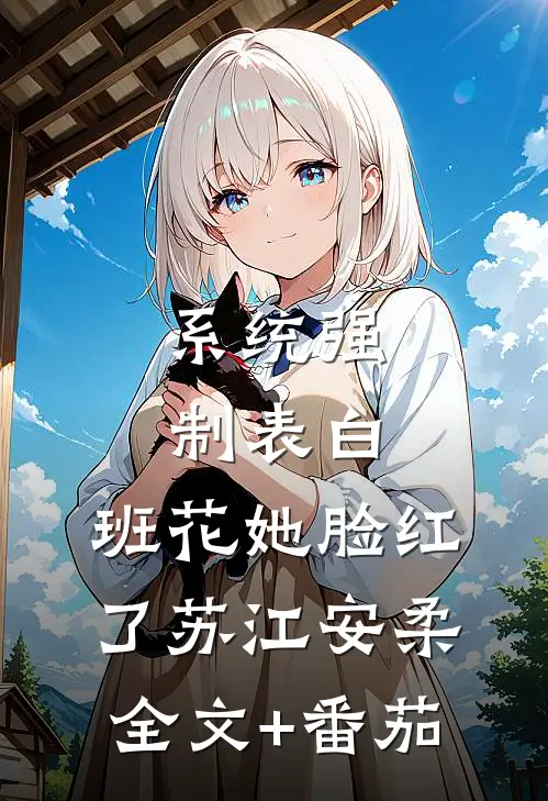 系统强制表白，班花她脸红了苏江安柔全文+番茄