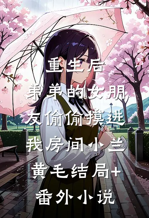 重生后：弟弟的女朋友偷偷摸进我房间小兰黄毛结局+番外小说