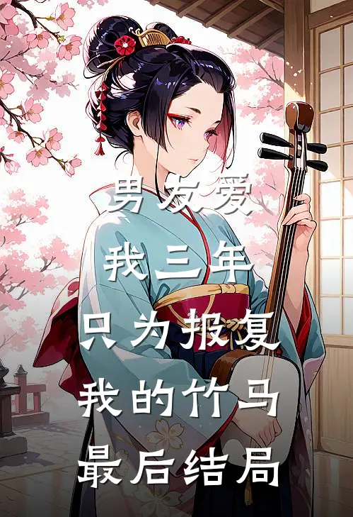 男友爱我三年，只为报复我的竹马最后结局