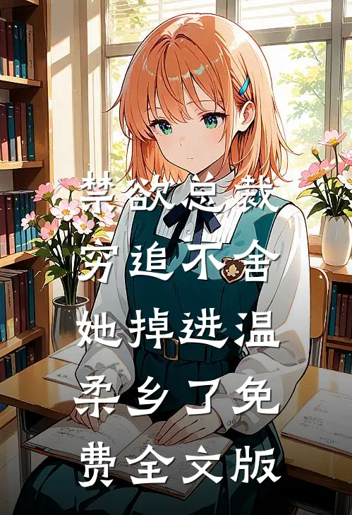 禁欲总裁穷追不舍,她掉进温柔乡了免费全文版