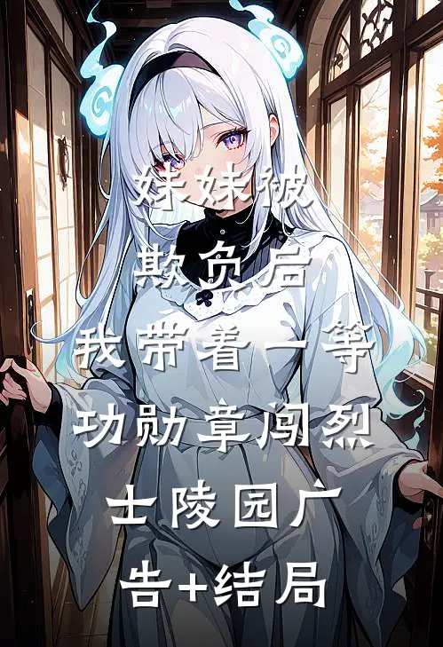 妹妹被欺负后，我带着一等功勋章闯烈士陵园广告+结局