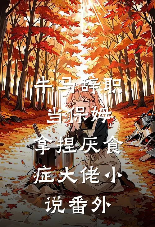 牛马辞职当保姆,拿捏厌食症大佬小说番外