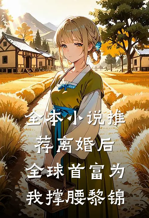 全本小说推荐离婚后,全球首富为我撑腰黎锦