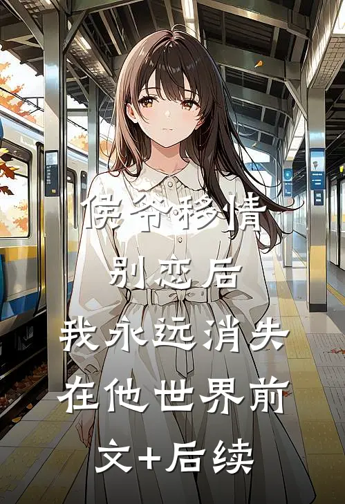 侯爷移情别恋后，我永远消失在他世界前文+后续
