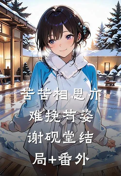 苦苦相思亦难挽芍姿谢砚堂结局+番外
