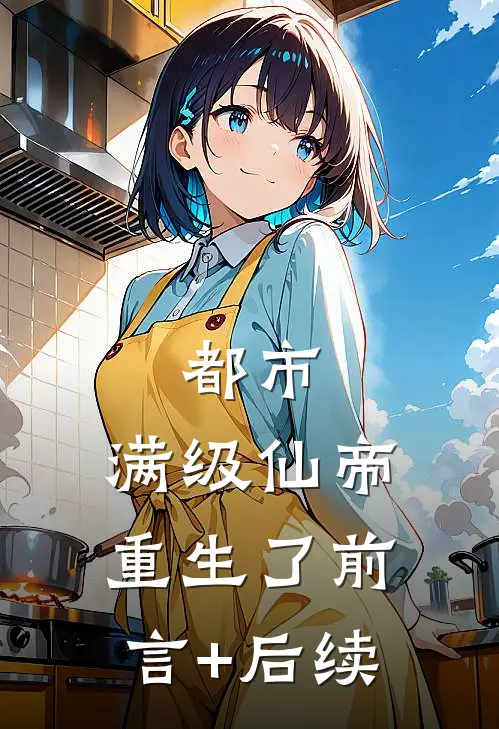 都市：满级仙帝重生了前言+后续