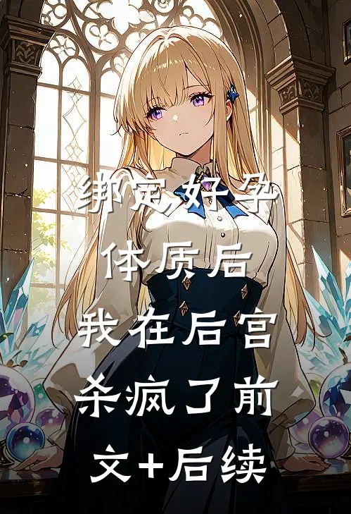 绑定好孕体质后，我在后宫杀疯了前文+后续