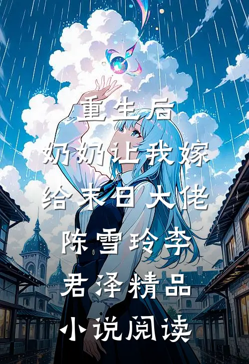 重生后，奶奶让我嫁给末日大佬 陈雪玲李君泽  精品小说阅读