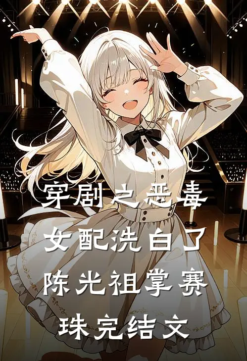 穿剧之恶毒女配洗白了陈光祖掌赛珠完结文