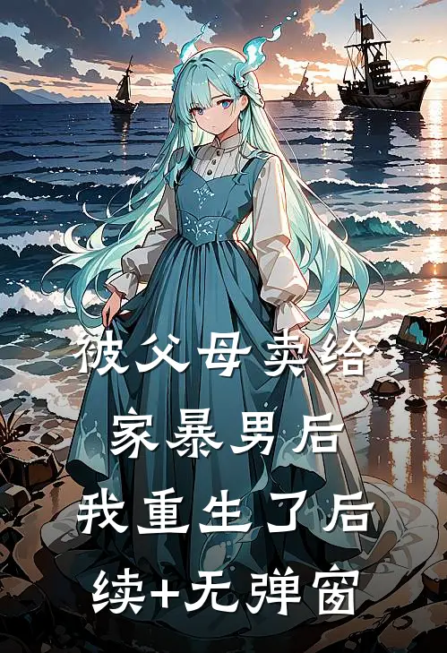 被父母卖给家暴男后，我重生了后续+无弹窗