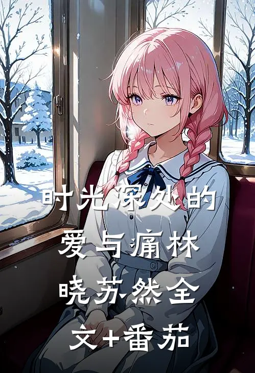 时光深处的爱与痛林晓苏然全文+番茄