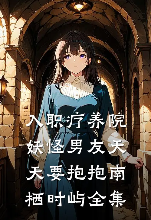 入职疗养院，妖怪男友天天要抱抱南栖时屿 全集