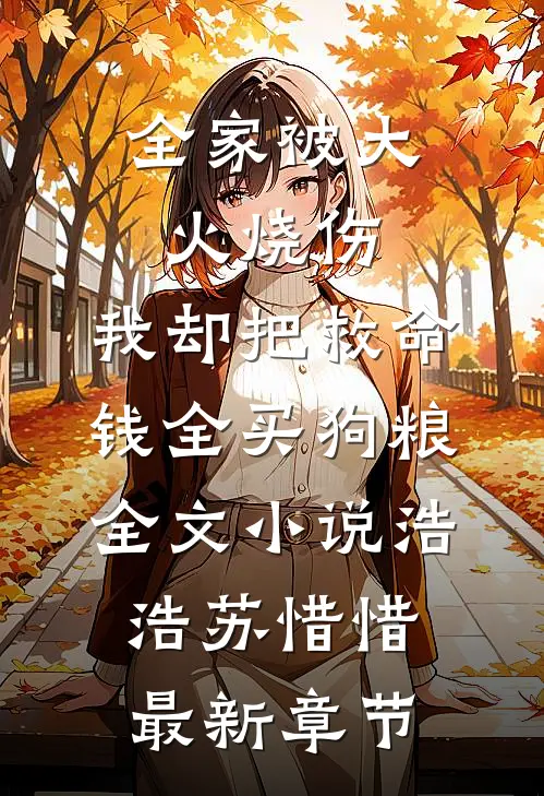 全家被大火烧伤，我却把救命钱全买狗粮全文小说浩浩苏惜惜最新章节