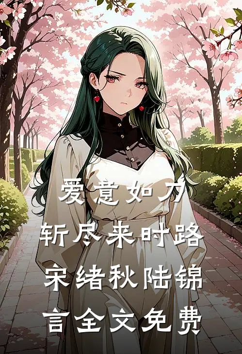 爱意如刀，斩尽来时路宋绪秋陆锦言全文免费