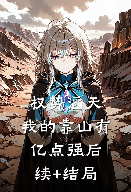 权势滔天：我的靠山有亿点强后续+结局