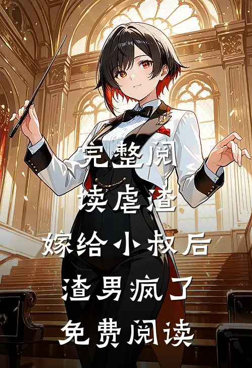 完整阅读虐渣嫁给小叔后,渣男疯了免费阅读全文