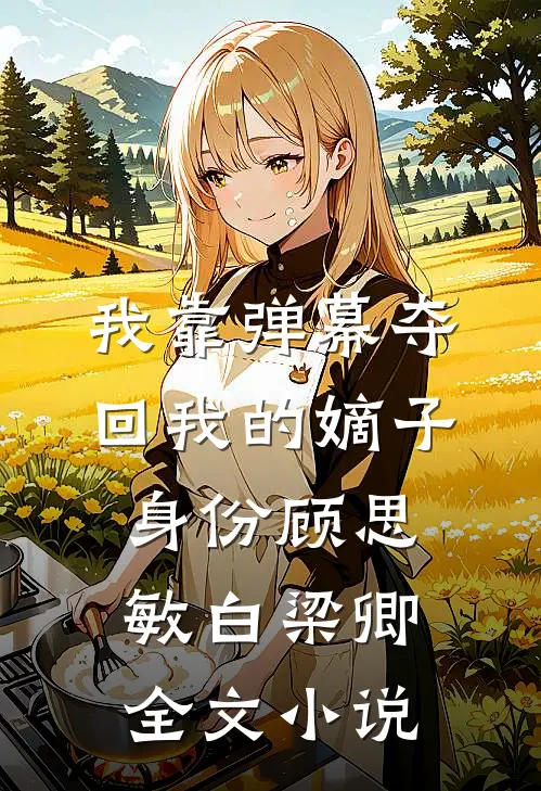 我靠弹幕夺回我的嫡子身份顾思敏白梁卿全文小说