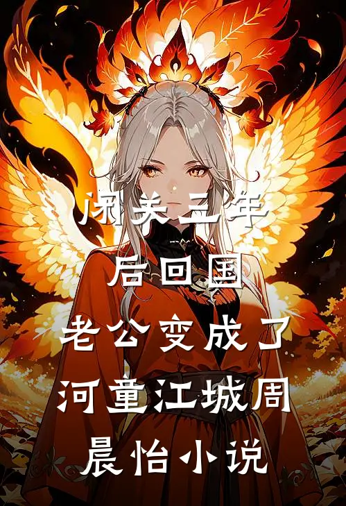 闭关三年后回国，老公变成了河童江城周晨怡小说