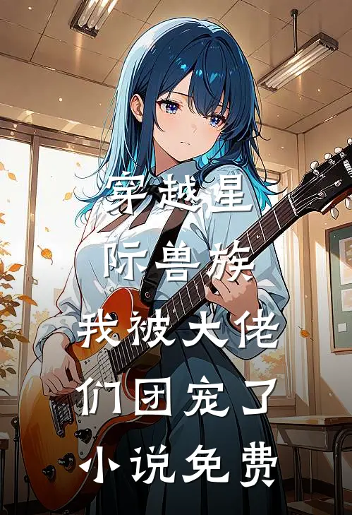 穿越星际兽族，我被大佬们团宠了小说免费