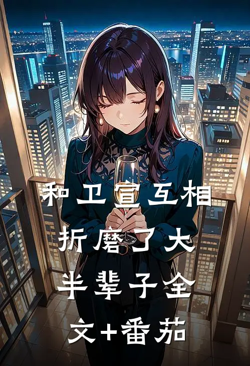 和卫宣互相折磨了大半辈子全文+番茄