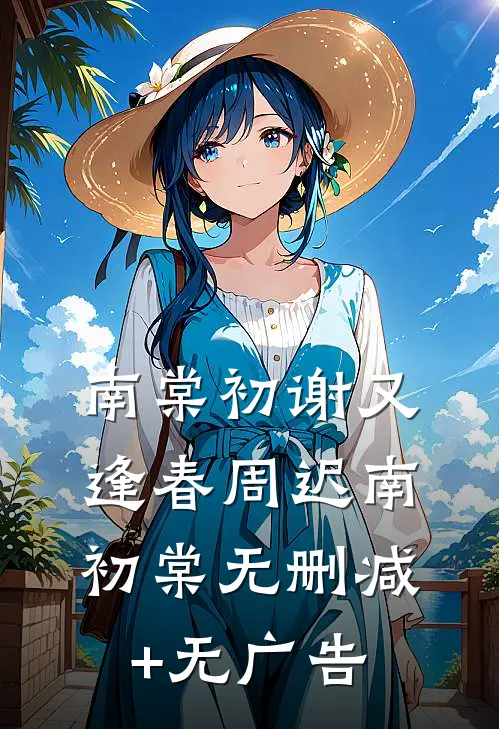 南棠初谢又逢春周迟南初棠无删减+无广告